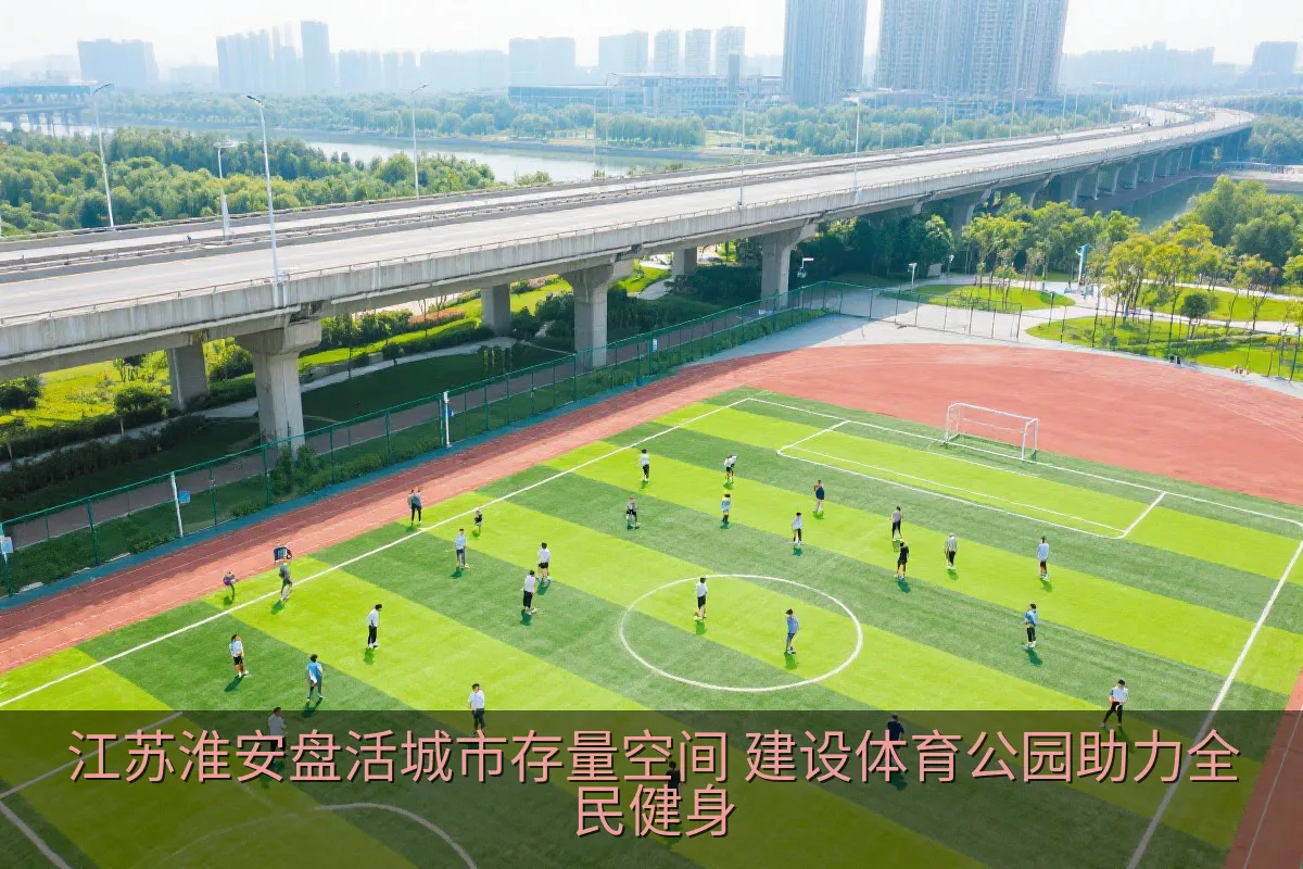 江苏淮安盘活城市存量空间 建设体育公园助力全民健身